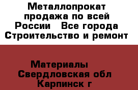 Металлопрокат продажа по всей России - Все города Строительство и ремонт » Материалы   . Свердловская обл.,Карпинск г.